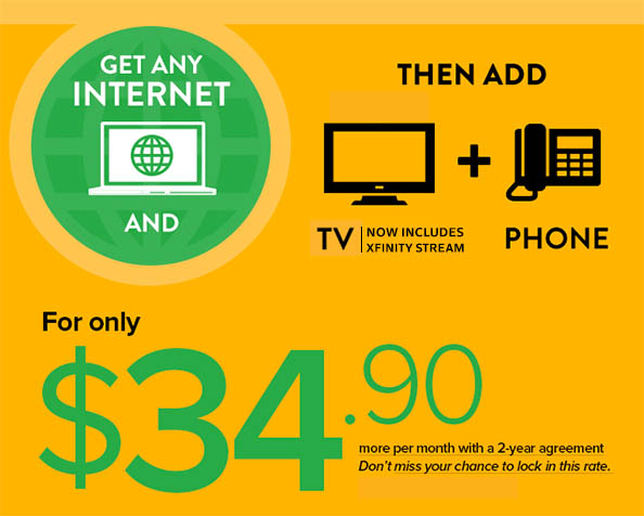 Get any Internet and add TV (now includes Xfinity Stream) + Phone for only $34.90 more per month with 2-yr agreement.